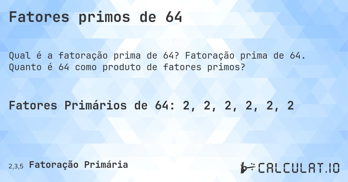 Fatores primos de 64. Fatoração prima de 64. Quanto é 64 como produto de fatores primos?