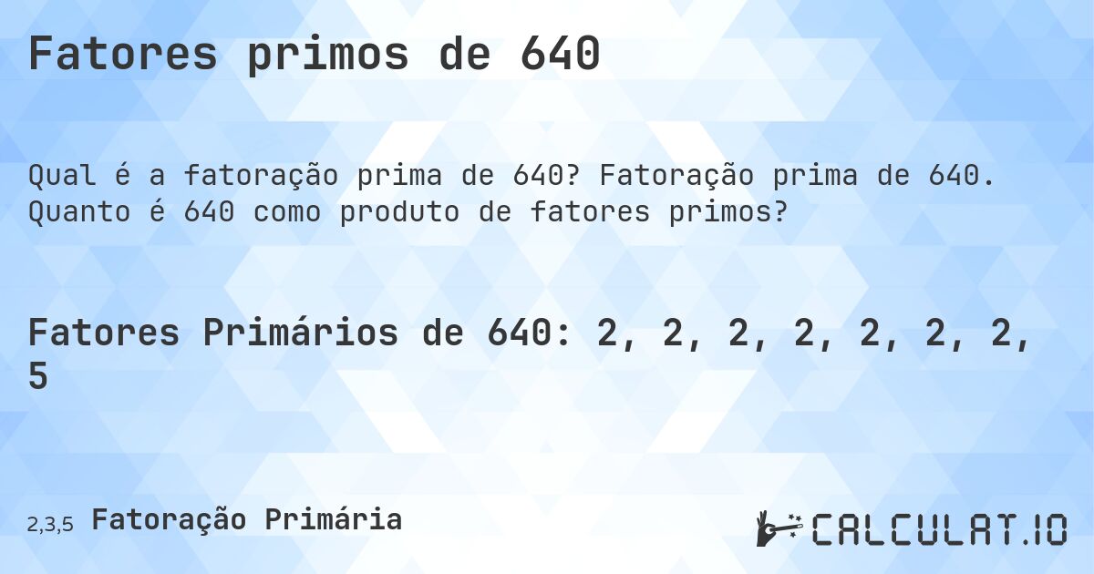 Fatores primos de 640. Fatoração prima de 640. Quanto é 640 como produto de fatores primos?