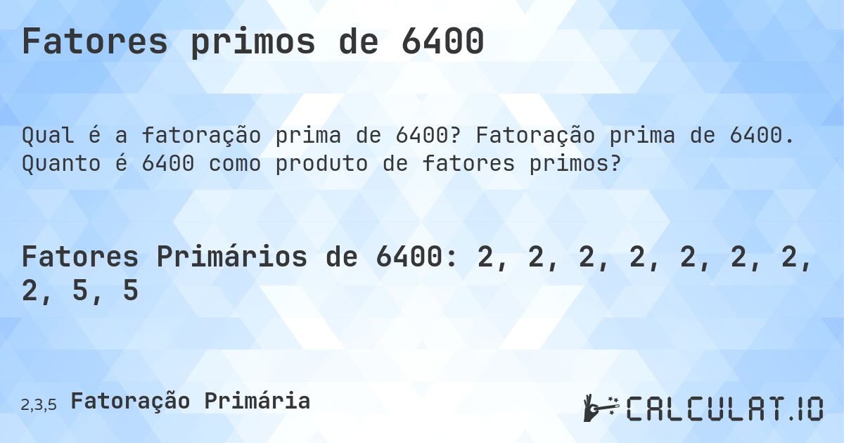 Fatores primos de 6400. Fatoração prima de 6400. Quanto é 6400 como produto de fatores primos?