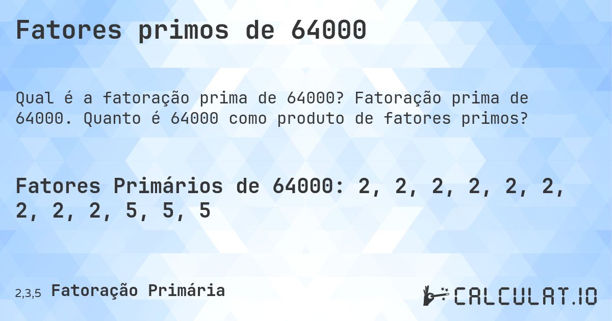 Fatores primos de 64000. Fatoração prima de 64000. Quanto é 64000 como produto de fatores primos?