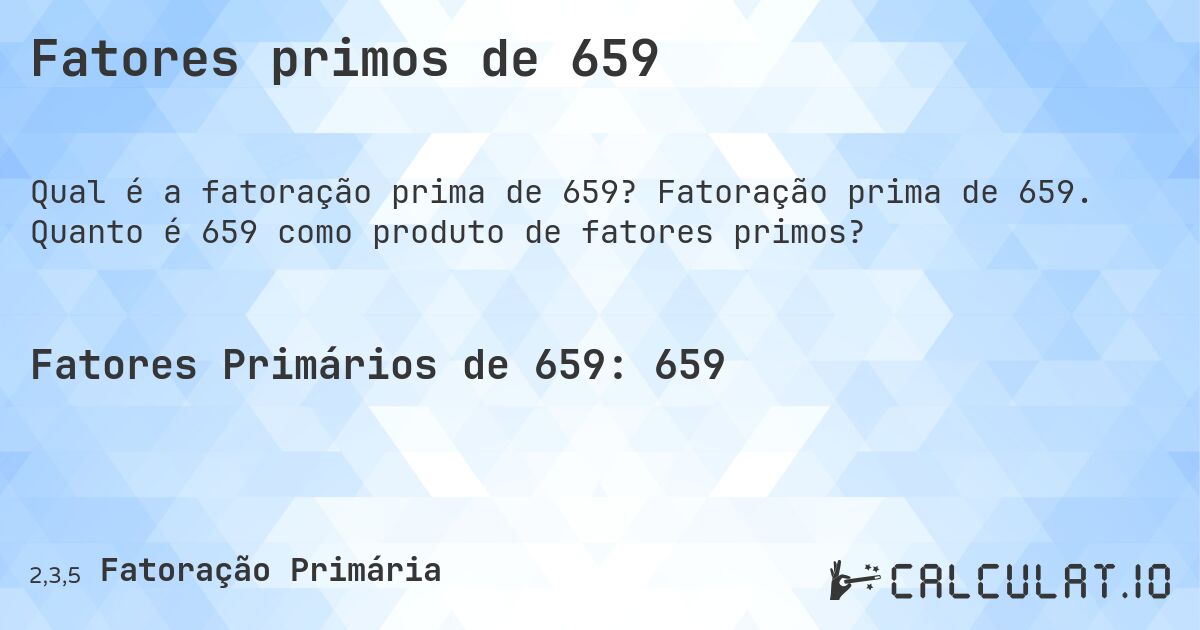 Fatores primos de 659. Fatoração prima de 659. Quanto é 659 como produto de fatores primos?