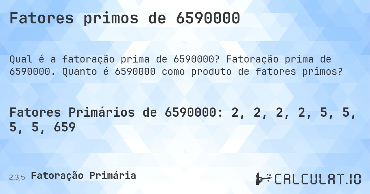 Fatores primos de 6590000. Fatoração prima de 6590000. Quanto é 6590000 como produto de fatores primos?