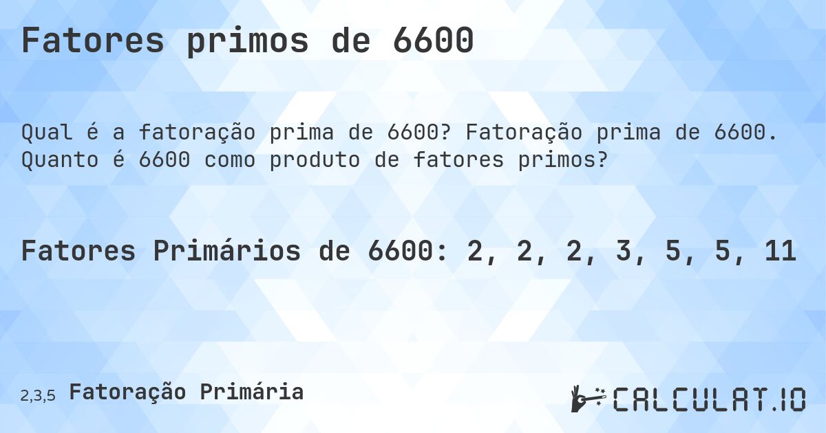 Fatores primos de 6600. Fatoração prima de 6600. Quanto é 6600 como produto de fatores primos?