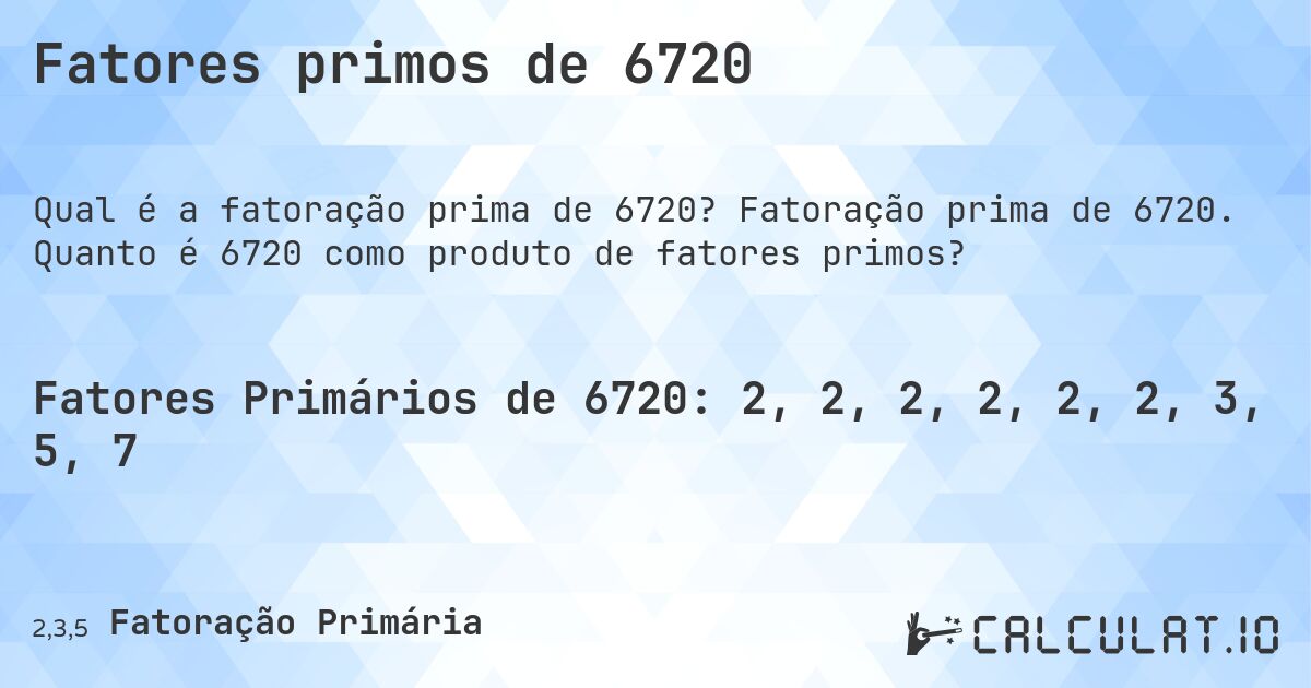 Fatores primos de 6720. Fatoração prima de 6720. Quanto é 6720 como produto de fatores primos?