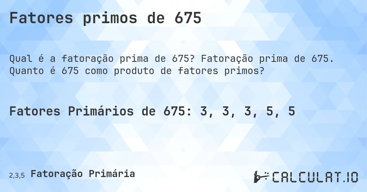 Fatores primos de 675. Fatoração prima de 675. Quanto é 675 como produto de fatores primos?