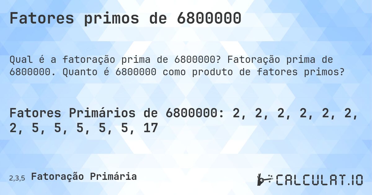 Fatores primos de 6800000. Fatoração prima de 6800000. Quanto é 6800000 como produto de fatores primos?