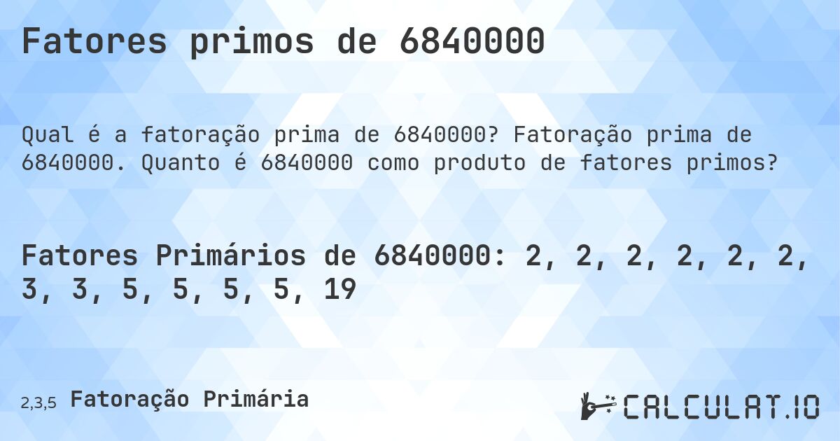 Fatores primos de 6840000. Fatoração prima de 6840000. Quanto é 6840000 como produto de fatores primos?