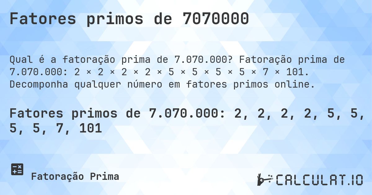 Fatores primos de 7070000. Fatoração prima de 7.070.000: 2 × 2 × 2 × 2 × 5 × 5 × 5 × 5 × 7 × 101. Decomponha qualquer número em fatores primos online.