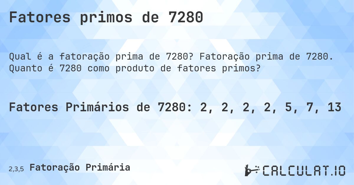 Fatores primos de 7280. Fatoração prima de 7280. Quanto é 7280 como produto de fatores primos?
