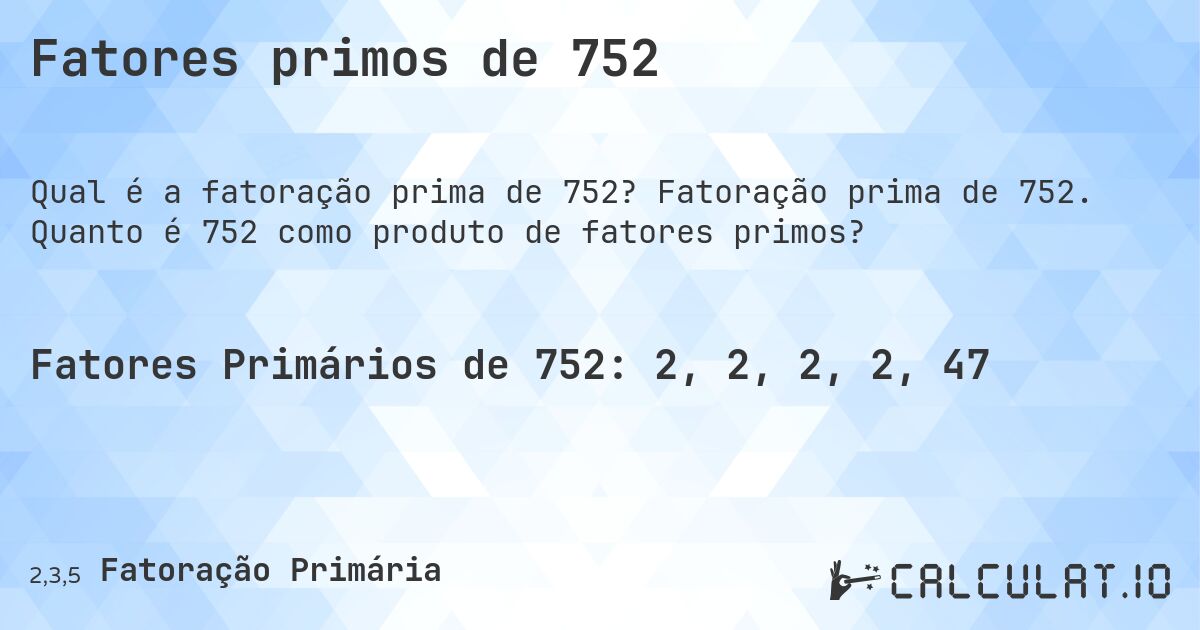 Fatores primos de 752. Fatoração prima de 752. Quanto é 752 como produto de fatores primos?