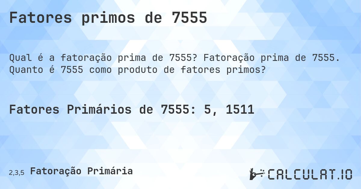 Fatores primos de 7555. Fatoração prima de 7555. Quanto é 7555 como produto de fatores primos?