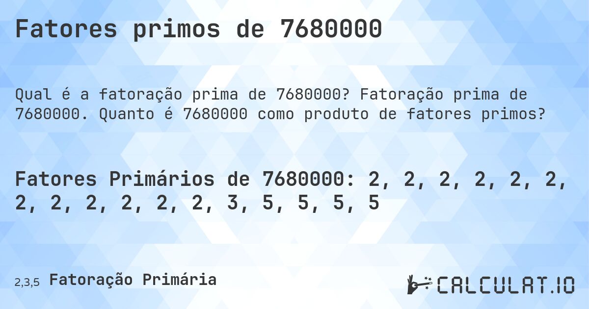 Fatores primos de 7680000. Fatoração prima de 7680000. Quanto é 7680000 como produto de fatores primos?