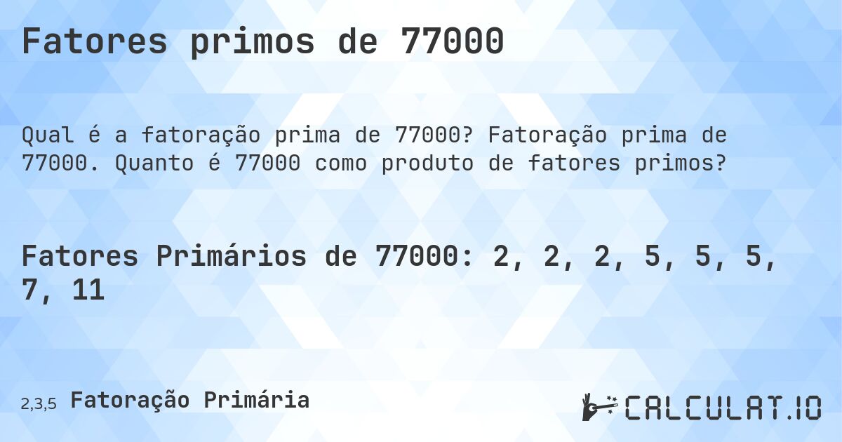 Fatores primos de 77000. Fatoração prima de 77000. Quanto é 77000 como produto de fatores primos?
