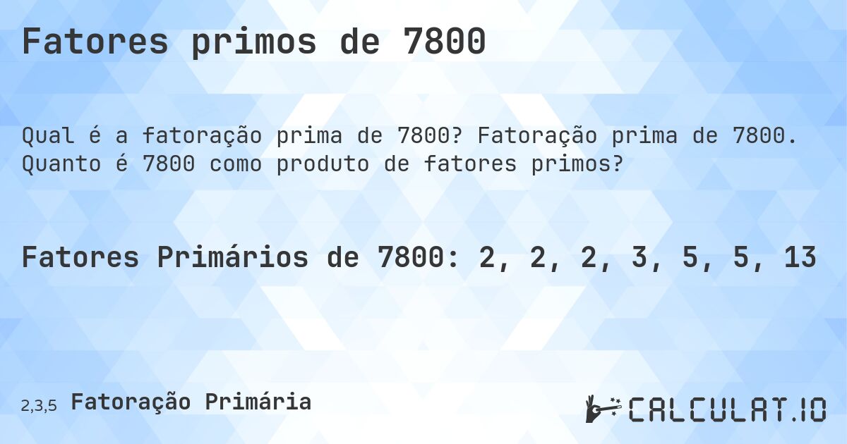 Fatores primos de 7800. Fatoração prima de 7800. Quanto é 7800 como produto de fatores primos?