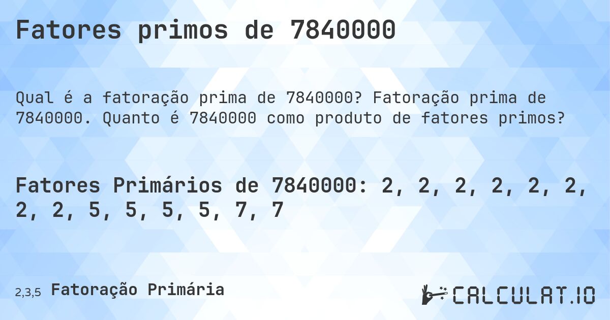 Fatores primos de 7840000. Fatoração prima de 7840000. Quanto é 7840000 como produto de fatores primos?