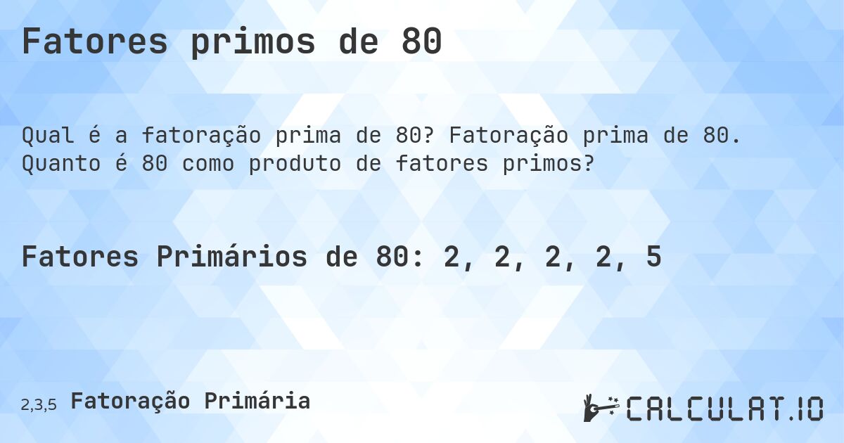 Fatores primos de 80. Fatoração prima de 80. Quanto é 80 como produto de fatores primos?