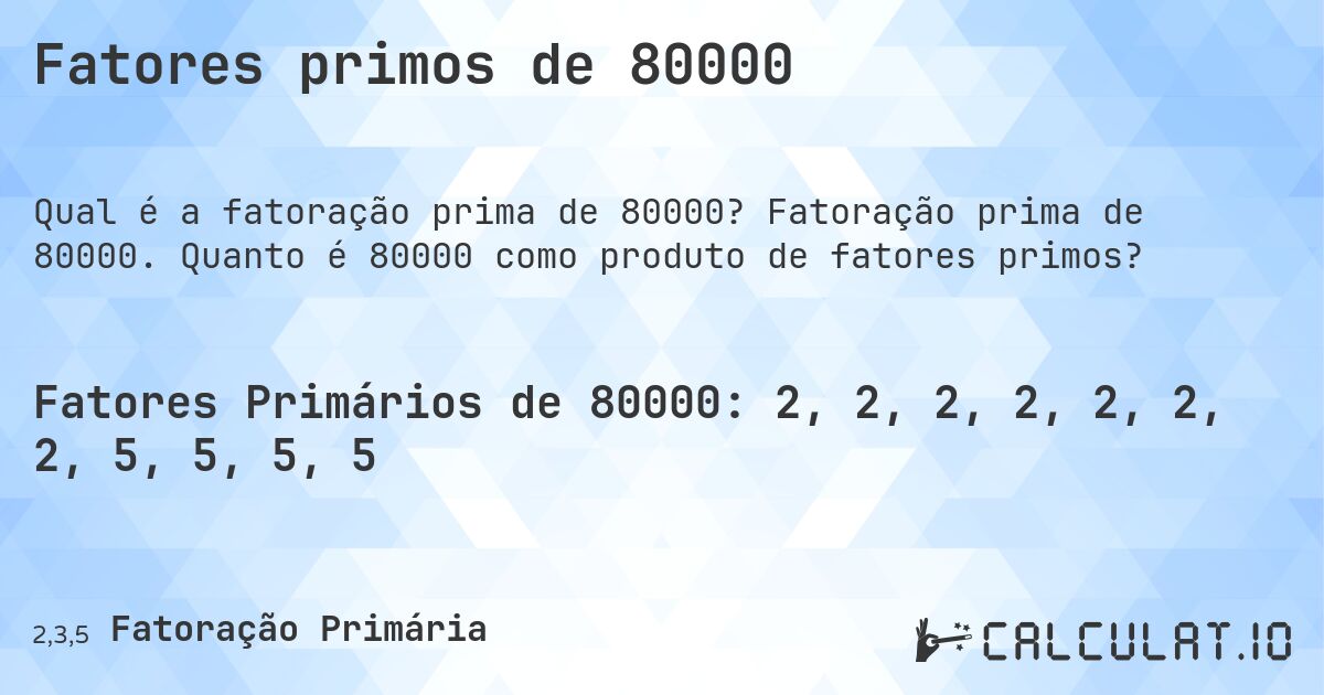 Fatores primos de 80000. Fatoração prima de 80000. Quanto é 80000 como produto de fatores primos?