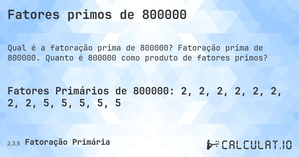 Fatores primos de 800000. Fatoração prima de 800000. Quanto é 800000 como produto de fatores primos?