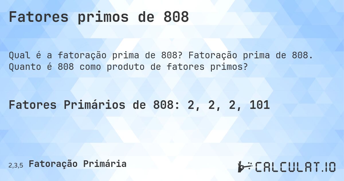 Fatores primos de 808. Fatoração prima de 808. Quanto é 808 como produto de fatores primos?