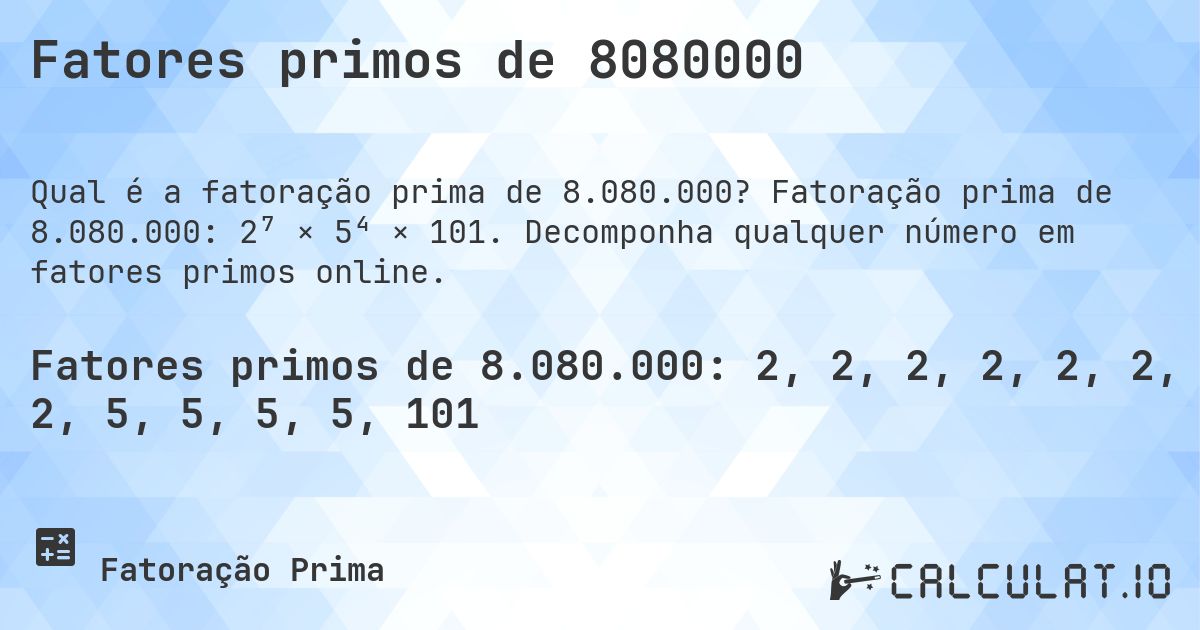 Fatores primos de 8080000. Fatoração prima de 8.080.000: 2⁷ × 5⁴ × 101. Decomponha qualquer número em fatores primos online.