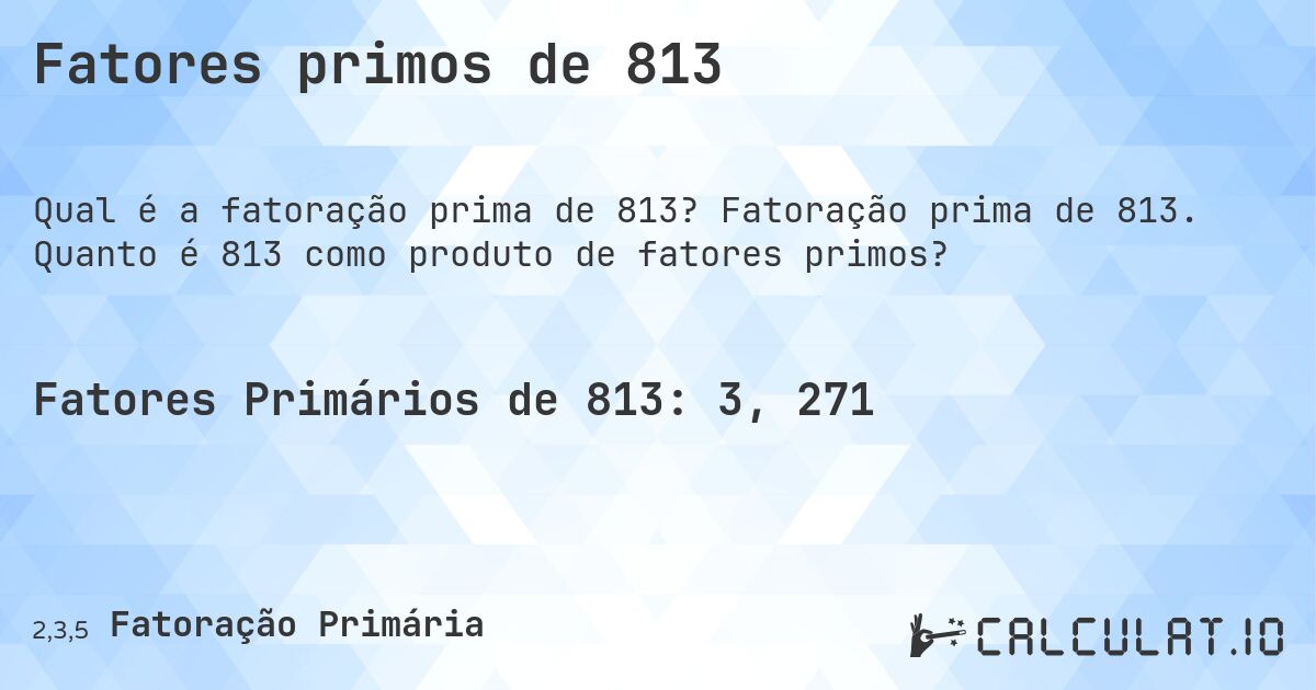 Fatores primos de 813. Fatoração prima de 813. Quanto é 813 como produto de fatores primos?