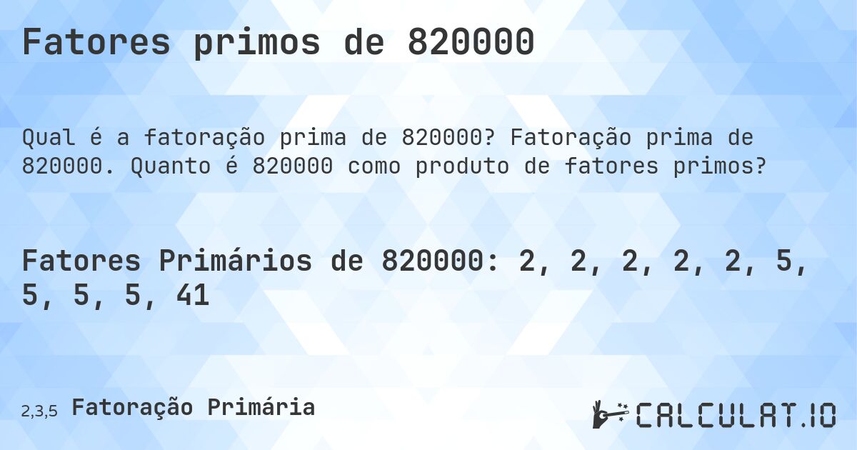Fatores primos de 820000. Fatoração prima de 820000. Quanto é 820000 como produto de fatores primos?