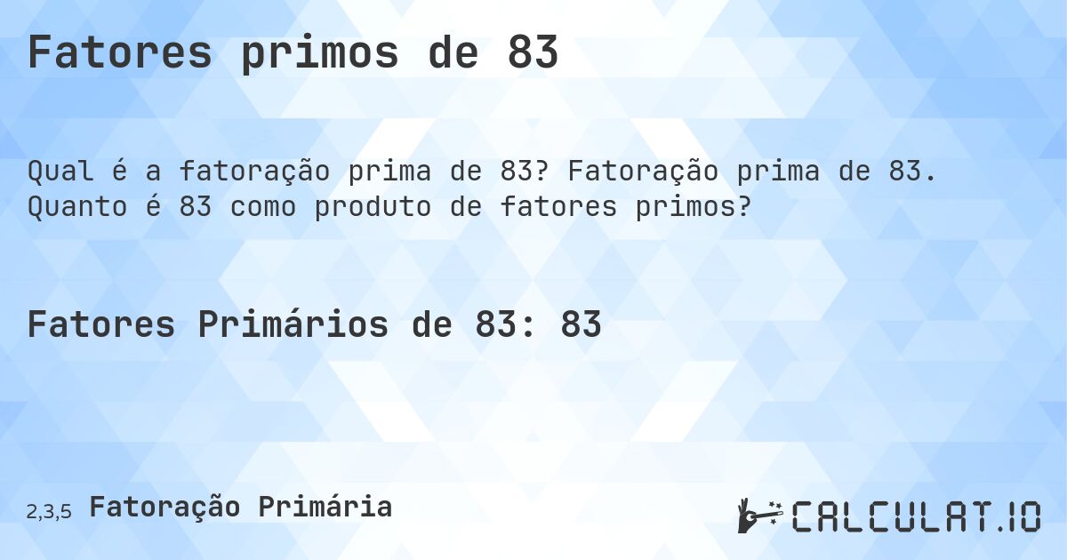 Fatores primos de 83. Fatoração prima de 83. Quanto é 83 como produto de fatores primos?