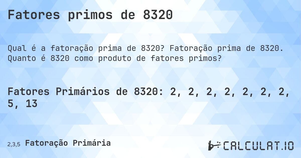 Fatores primos de 8320. Fatoração prima de 8320. Quanto é 8320 como produto de fatores primos?