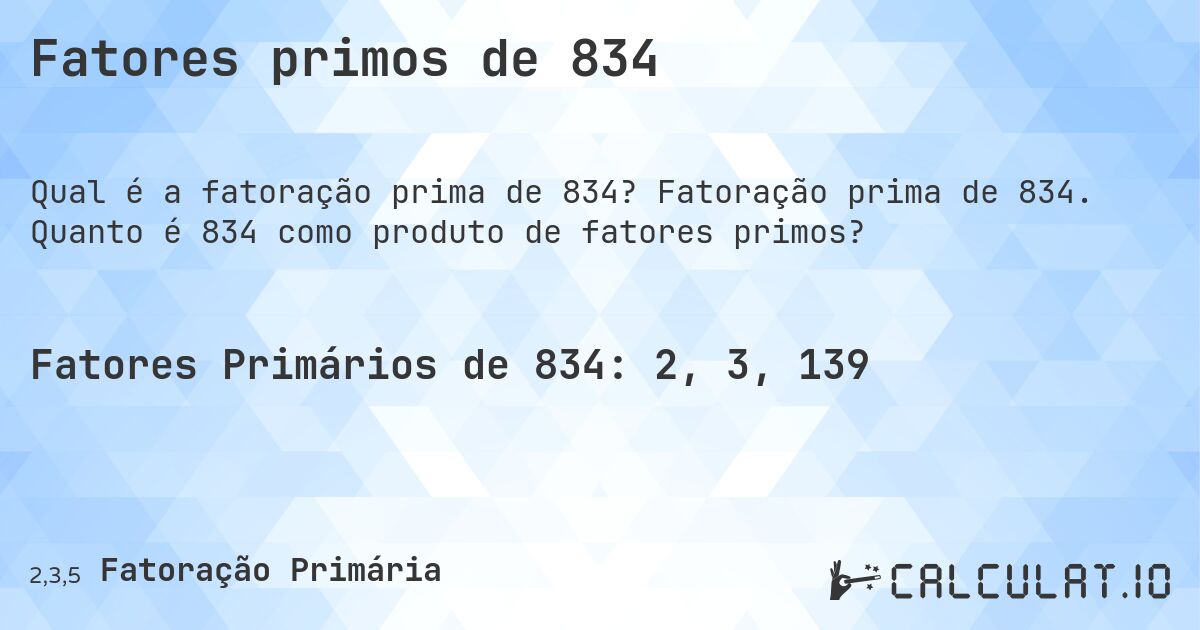 Fatores primos de 834. Fatoração prima de 834. Quanto é 834 como produto de fatores primos?
