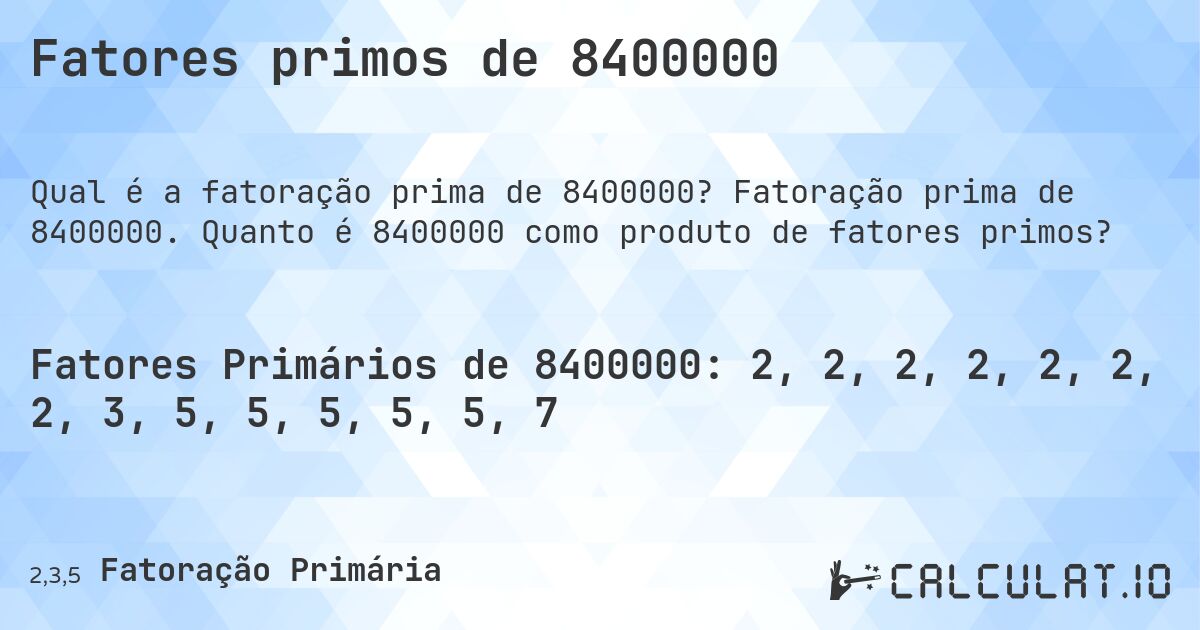 Fatores primos de 8400000. Fatoração prima de 8400000. Quanto é 8400000 como produto de fatores primos?