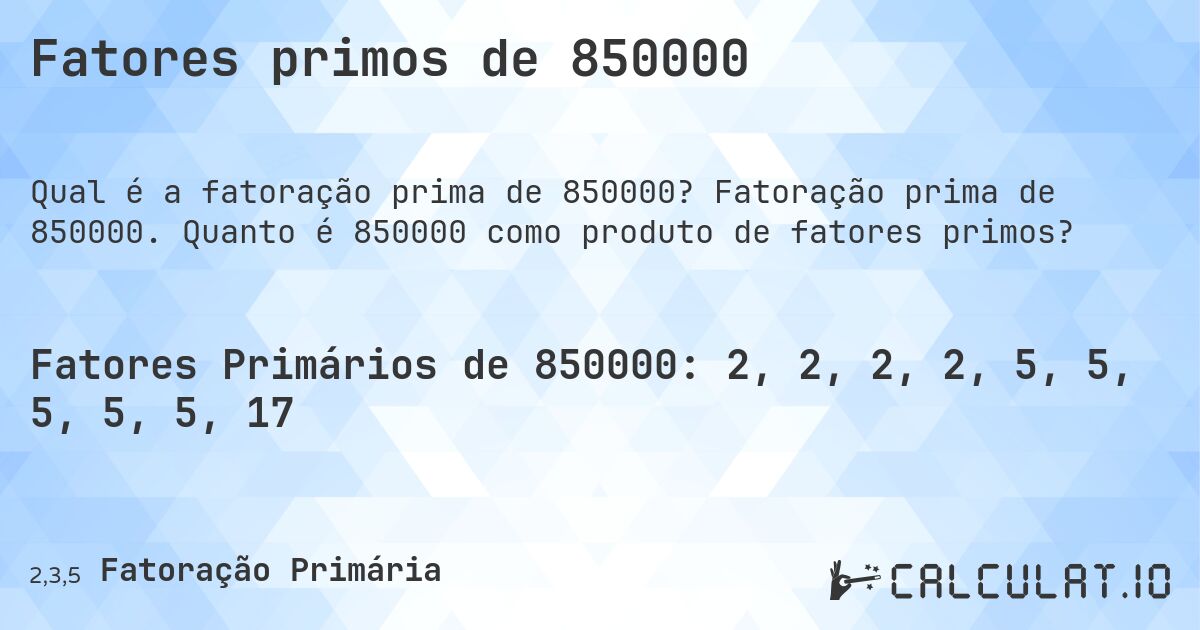Fatores primos de 850000. Fatoração prima de 850000. Quanto é 850000 como produto de fatores primos?