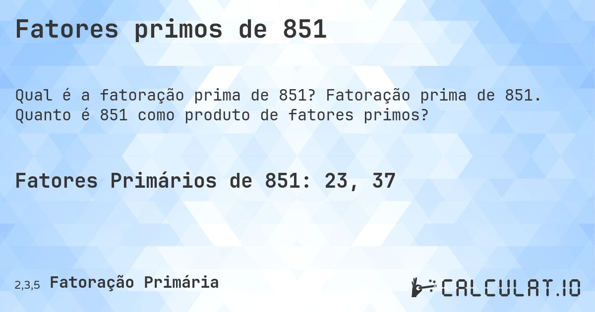 Fatores primos de 851. Fatoração prima de 851. Quanto é 851 como produto de fatores primos?