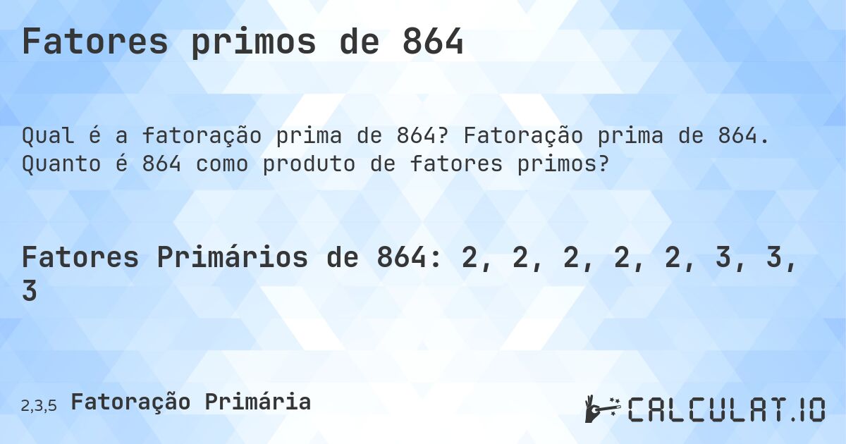 Fatores primos de 864. Fatoração prima de 864. Quanto é 864 como produto de fatores primos?