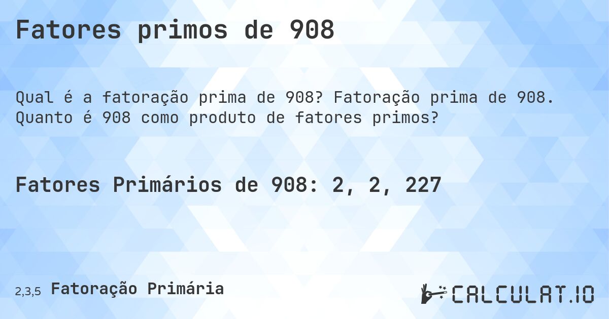 Fatores primos de 908. Fatoração prima de 908. Quanto é 908 como produto de fatores primos?