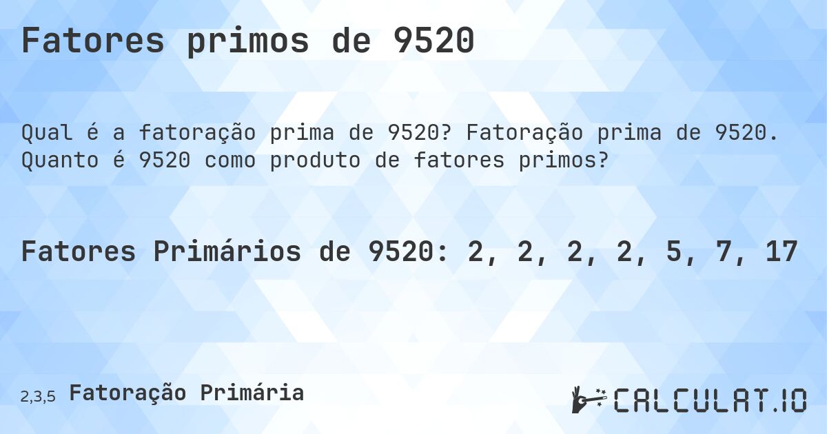 Fatores primos de 9520. Fatoração prima de 9520. Quanto é 9520 como produto de fatores primos?