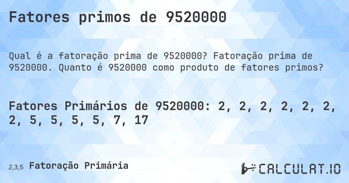 Fatores primos de 9520000. Fatoração prima de 9520000. Quanto é 9520000 como produto de fatores primos?
