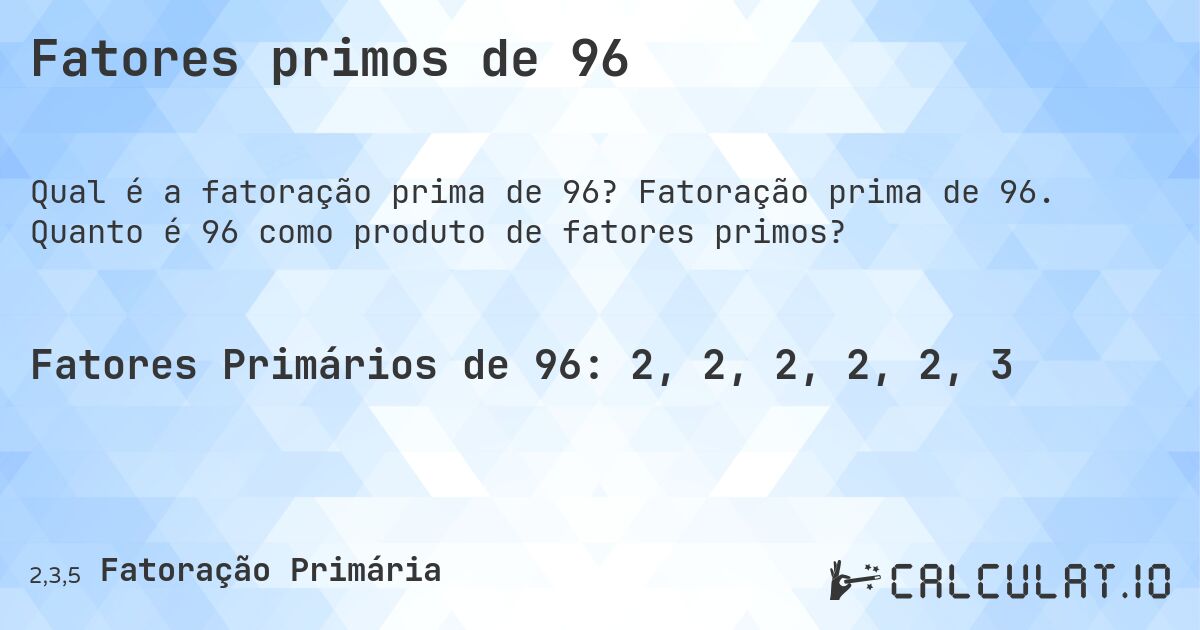 Fatores primos de 96. Fatoração prima de 96. Quanto é 96 como produto de fatores primos?