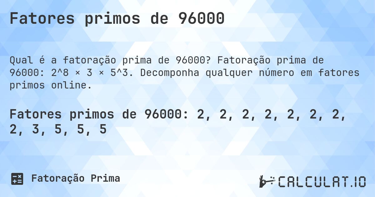 Fatores primos de 96000. Fatoração prima de 96000: 2^8 × 3 × 5^3. Decomponha qualquer número em fatores primos online.