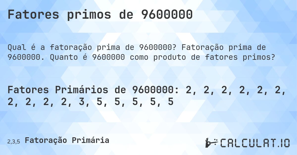 Fatores primos de 9600000. Fatoração prima de 9600000. Quanto é 9600000 como produto de fatores primos?