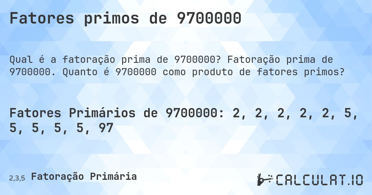 Fatores primos de 9700000. Fatoração prima de 9700000. Quanto é 9700000 como produto de fatores primos?