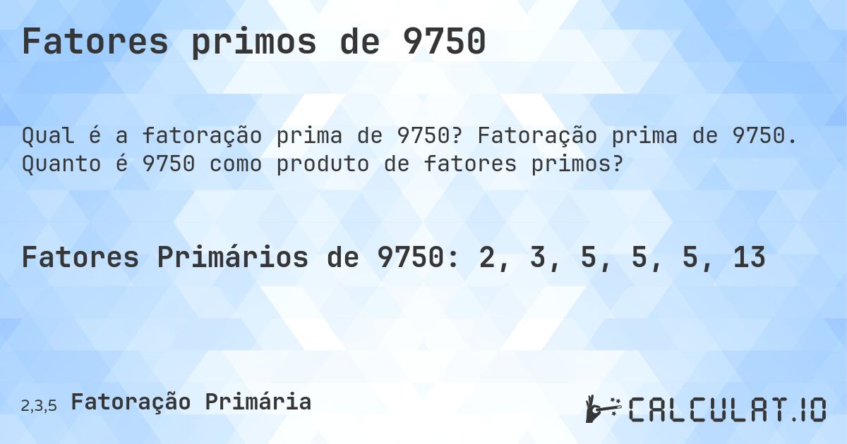 Fatores primos de 9750. Fatoração prima de 9750. Quanto é 9750 como produto de fatores primos?