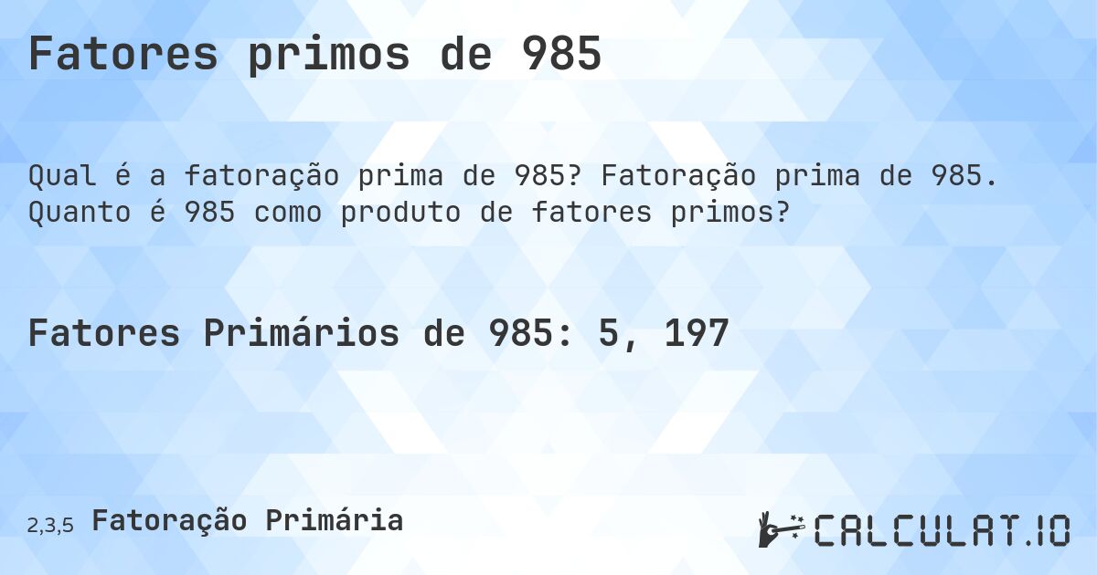 Fatores primos de 985. Fatoração prima de 985. Quanto é 985 como produto de fatores primos?