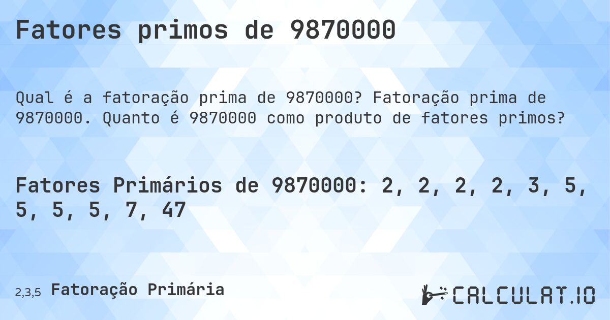 Fatores primos de 9870000. Fatoração prima de 9870000. Quanto é 9870000 como produto de fatores primos?