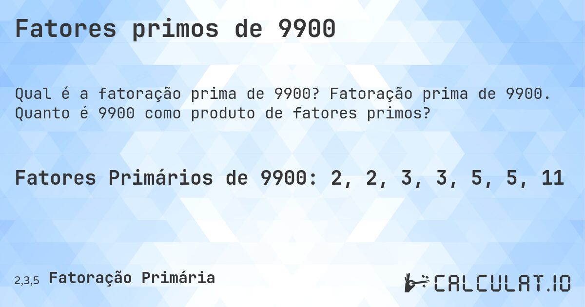 Fatores primos de 9900. Fatoração prima de 9900. Quanto é 9900 como produto de fatores primos?