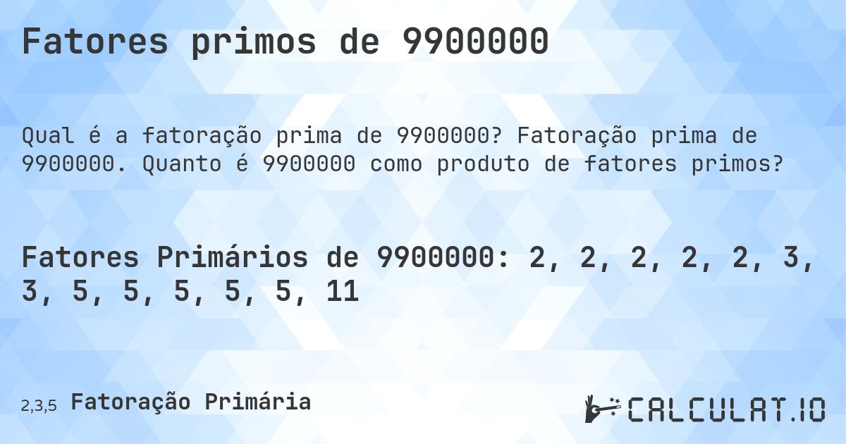 Fatores primos de 9900000. Fatoração prima de 9900000. Quanto é 9900000 como produto de fatores primos?