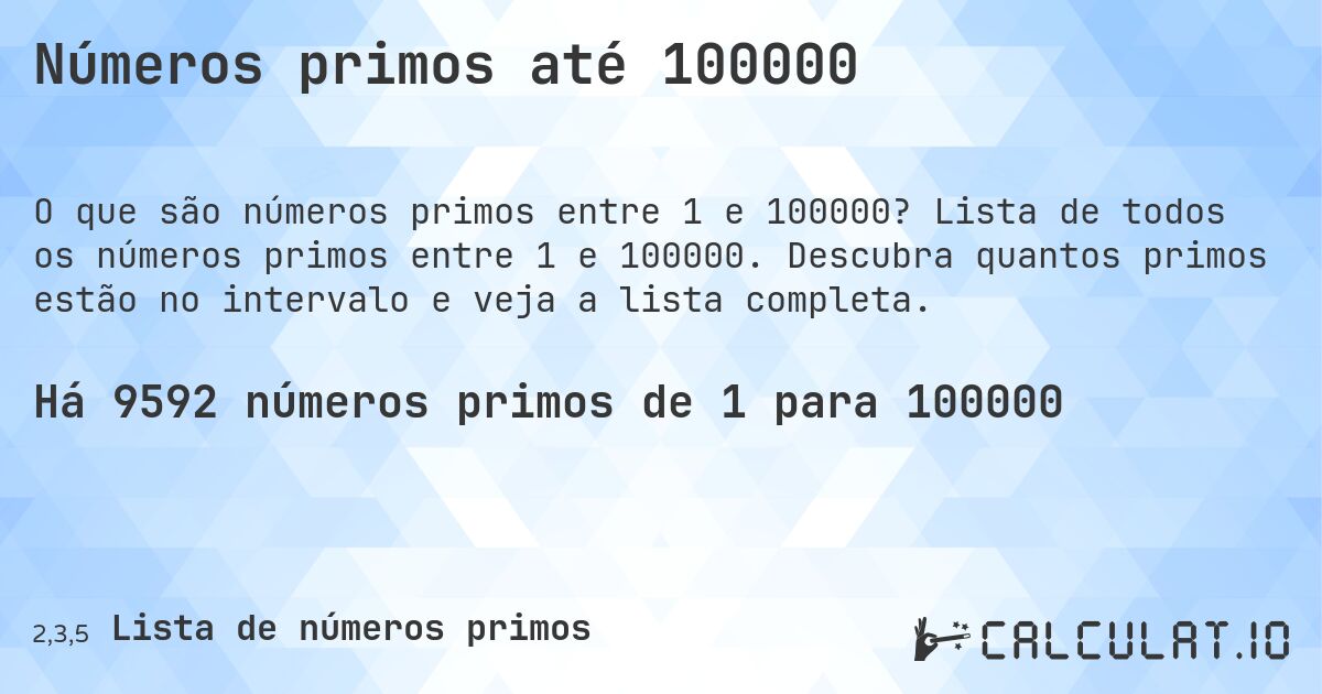 Números primos até 100000. Lista de todos os números primos entre 1 e 100000. Descubra quantos primos estão no intervalo e veja a lista completa.