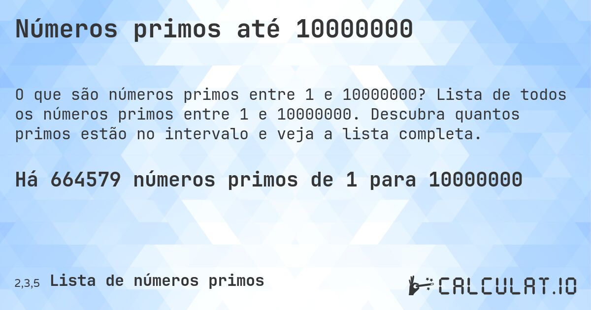 Números primos até 10000000. Lista de todos os números primos entre 1 e 10000000. Descubra quantos primos estão no intervalo e veja a lista completa.