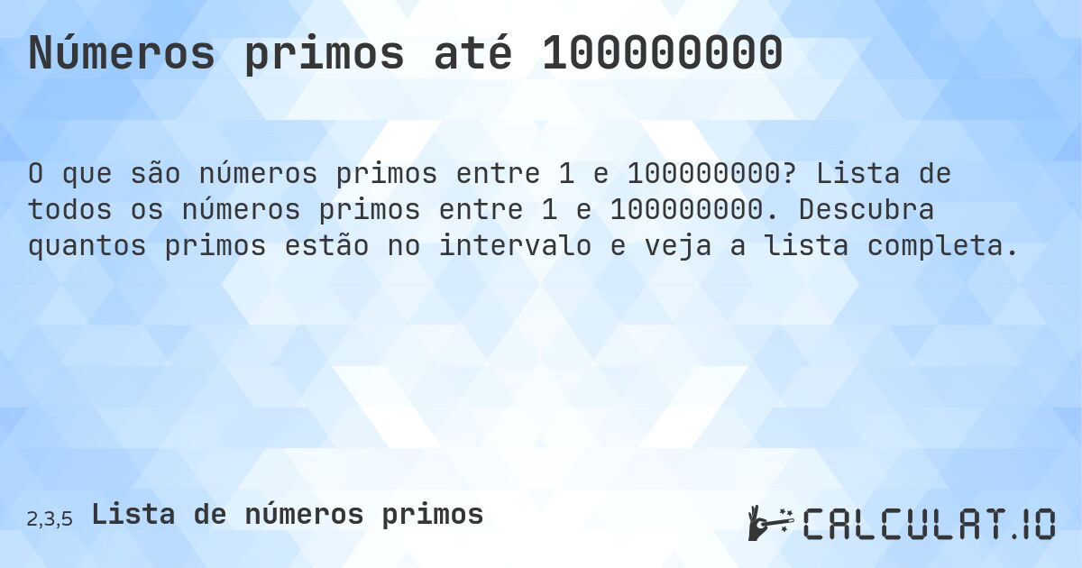 Números primos até 100000000. Lista de todos os números primos entre 1 e 100000000. Descubra quantos primos estão no intervalo e veja a lista completa.