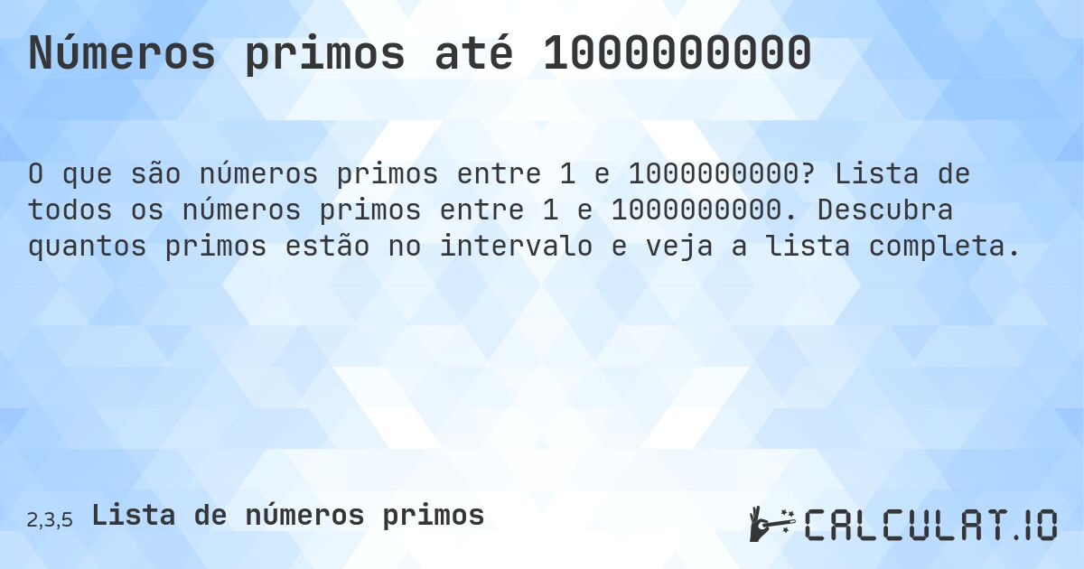 Números primos até 1000000000. Lista de todos os números primos entre 1 e 1000000000. Descubra quantos primos estão no intervalo e veja a lista completa.