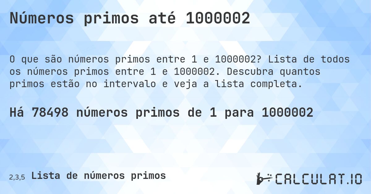 Números primos até 1000002. Lista de todos os números primos entre 1 e 1000002. Descubra quantos primos estão no intervalo e veja a lista completa.